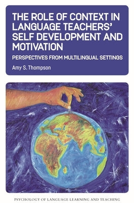 The Role of Context in Language Teachers' Self Development and Motivation: Perspectives from Multilingual Settings by Thompson, Amy S.