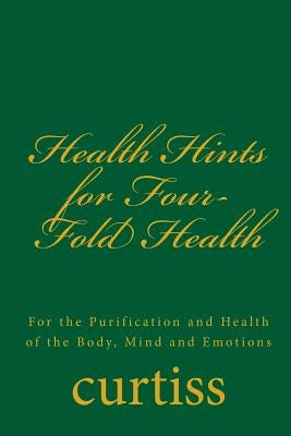 Health Hints for Four-Fold Health: For the Purification and Health of the Body, Mind and Emotions by Curtiss, Frank Homer