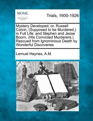 Mystery Developed; Or, Russell Colvin, (Supposed to Be Murdered, ) in Full Life: And Stephen and Jesse Boorn, (His Convicted Murderers, ) Rescued from by A. M., Lemuel Haynes