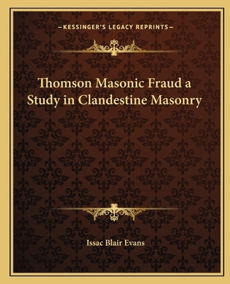 Thomson Masonic Fraud a Study in Clandestine Masonry by Evans, Issac Blair