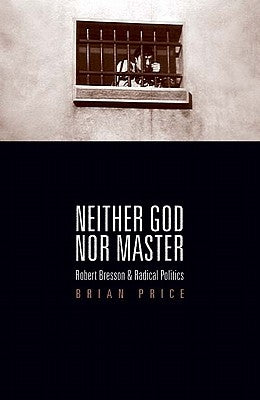 Neither God nor Master: Robert Bresson and Radical Politics by Price, Brian