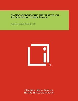 Angiocardiographic Interpretation in Congenital Heart Disease: American Lecture Series, No. 279 by Abrams, Herbert Leroy