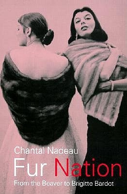 Fur Nation: From the Beaver to Brigitte Bardot by Nadeau, Chantal