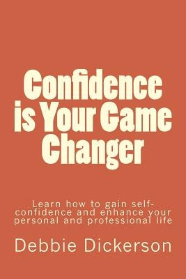 Confidence is Your Game Changer: Learn how to gain self-confidence and enhance your personal and professional life by Dickerson, Debbie