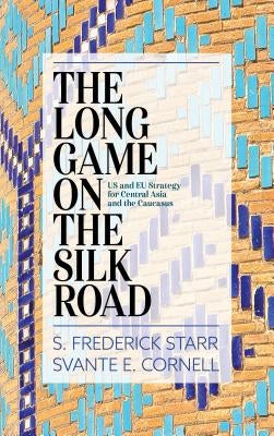 The Long Game on the Silk Road: Us and Eu Strategy for Central Asia and the Caucasus by Starr, S. Frederick