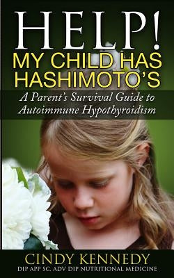 Help! My Child Has Hashimoto's: A Parent's Survival Guide to Autoimmune Hypothyroidism by Kennedy, Cindy