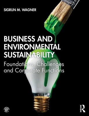 Business and Environmental Sustainability: Foundations, Challenges and Corporate Functions by Wagner, Sigrun M.