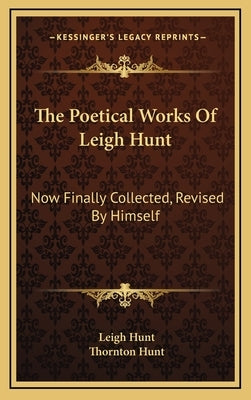 The Poetical Works of Leigh Hunt: Now Finally Collected, Revised by Himself by Hunt, Leigh