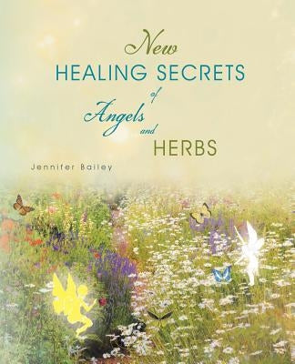 New Healing Secrets of Angels and Herbs by Bailey, Jennifer