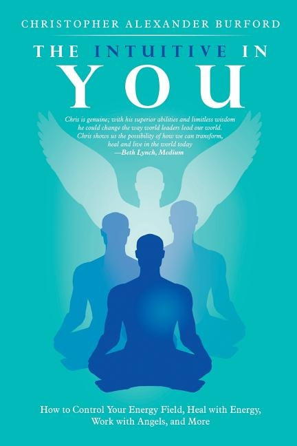 The Intuitive in You: How to Control Your Energy Field, Heal with Energy, Work with Angels, and More by Burford, Christopher Alexander