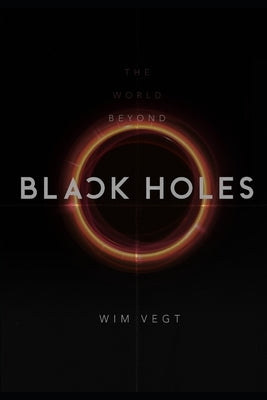 The World beyond Black Holes: The Mathematical Framework for the Physics of Black Holes, based on the New Theory by Vegt, Wim