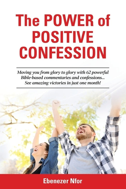 The Power of Positive Confession: Moving you from glory to glory with 62 powerful Bible-based commentaries and confessions... See amazing victories in by Nfor, Ebenezer