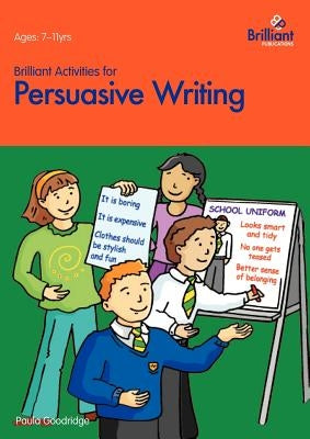 Brilliant Activities for Persuasive Writing - Activities for 7-11 Year Olds by Goodridge, P.