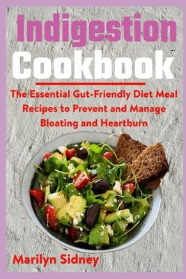 Indigestion Cookbook: The Essential Gut-Friendly Diet Meal Recipes to Prevent and Manage Bloating and Heartburn by Sidney, Marilyn