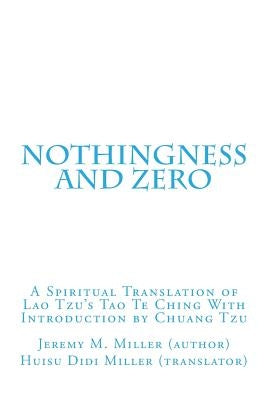 Nothingness and Zero: A Spiritual Translation of Lao Tzu's Tao Te Ching With Introduction by Chuang Tzu by Miller, Jeremy M.