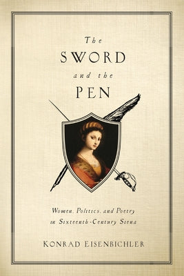 The Sword and the Pen: Women, Politics, and Poetry in Sixteenth-Century Siena by Eisenbichler, Konrad