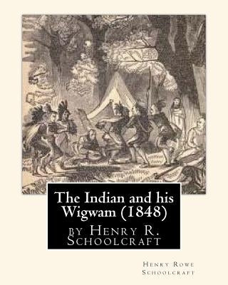 The Indian and his Wigwam (1848) by Henry R. Schoolcraft by Schoolcraft, Henry Rowe