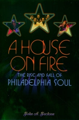 A House on Fire: The Rise and Fall of Philadelphia Soul by Jackson, John a.