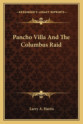 Pancho Villa And The Columbus Raid by Harris, Larry A.