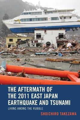 The Aftermath of the 2011 East Japan Earthquake and Tsunami: Living Among the Rubble by Takezawa, Shoichiro