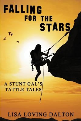 Falling For The Stars: A Stunt Gal's Tattle Tales by Dalton, Lisa Loving