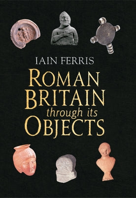 Roman Britain Through Its Objects by Ferris, Iain