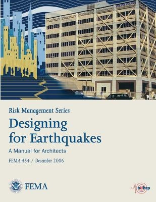 Risk Management Series: Designing for Earthquakes - A Manual for Architects (Fema 454 / December 2006) by Agency, Federal Emergency Management