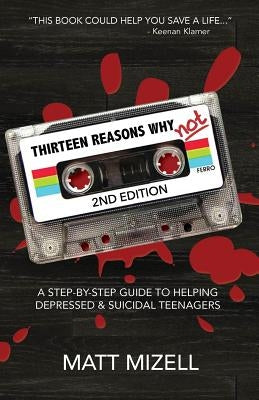 Thirteen Reasons Why Not (2nd Edition): A Step-By-Step Guide To Helping Depressed & Suicidal Teenagers by Mizell, Matt