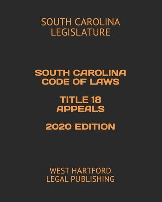 South Carolina Code of Laws Title 18 Appeals 2020 Edition: West Hartford Legal Publishing by Legal Publishing, West Hartford