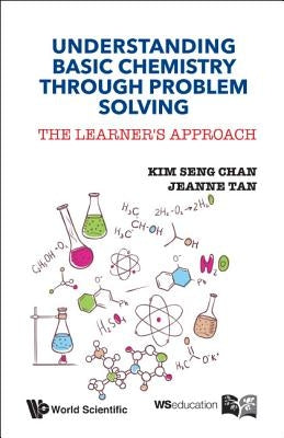 Understanding Basic Chemistry Through Problem Solving: The Learner's Approach by Chan, Kim Seng