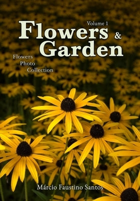 Flowers and Garden: Flowers Photo Collection - Vol. 1 by Santos, Márcio Faustino