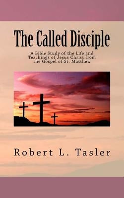 The Called Disciple: A Bible Study of the Life and Teachings of Jesus Christ from the Gospel of St. Matthew by Tasler, Robert L.