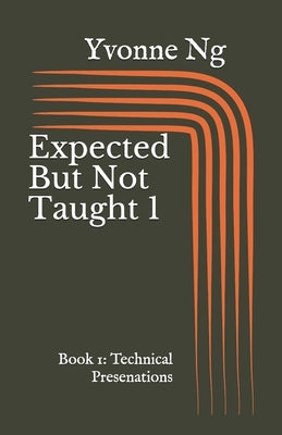 Expected But Not Taught 1: Book 1: Technical Presentations by Ng, Yvonne