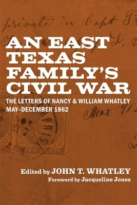 An East Texas Family's Civil War: The Letters of Nancy and William Whatley, May-December 1862 by Whatley, John T.
