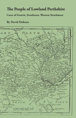 People of Lowland Perthshire, 1600-1799: Carse of Gowrie, Strathearn, Western Strathmore by Dobson, David