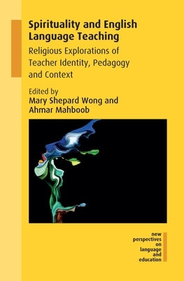 Spirituality and English Language Teaching: Religious Explorations of Teacher Identity, Pedagogy and Context by Wong, Mary Shepard