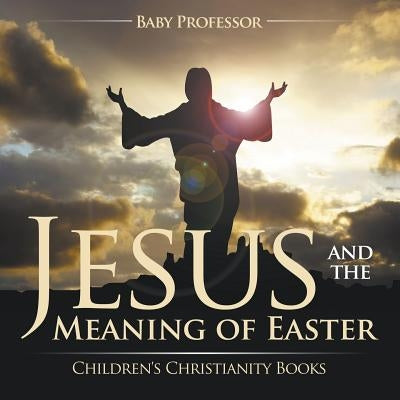 Jesus and the Meaning of Easter Children's Christianity Books by Baby Professor