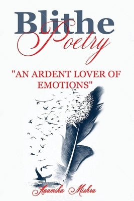 Blithe Poetry: An Ardent Lover Of Emotions by Mishra, Anamika
