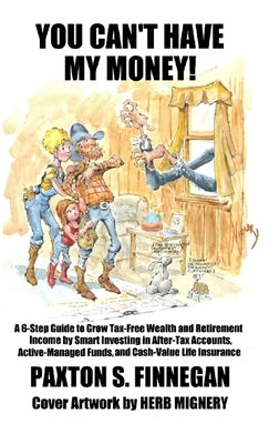 You Can't Have My Money!: A 6-Step Guide to Grow Tax-Free Wealth and Retirement Income by Smart Investing in After-Tax Accounts, Active-Managed by Finnegan, Paxton S.