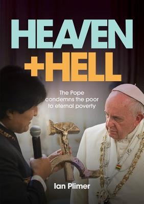 Heaven and Hell: The Pope condemns the poor to eternal poverty by Plimer, Ian