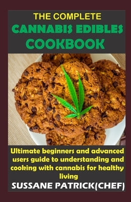 The Complete Cannabis Edibles Cookbook: Ultimate beginners and advanced users guide to understanding and cooking with cannabis for healthy living by Patrick Chef, Sussane