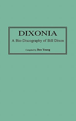 Dixonia: A Bio-Discography of Bill Dixon by Young, Benjamin I.
