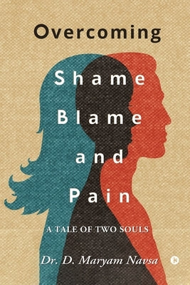 Overcoming Shame Blame and Pain: A Tale of Two Souls by Dr D Maryam Navsa
