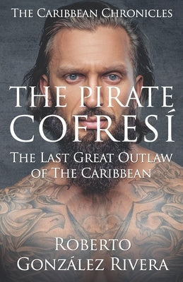 The Pirate Cofresí: The Last Great Outlaw of the Caribbean by González Rivera, Roberto