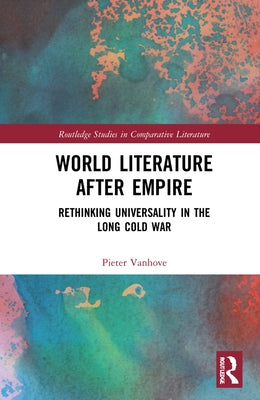 World Literature After Empire: Rethinking Universality in the Long Cold War by Vanhove, Pieter