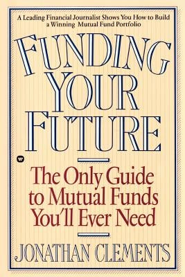 Funding Your Future: The Only Guide to Mutual Funds You'll Ever Need by Clements, Jonathan