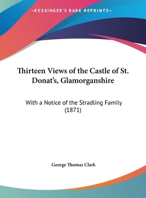 Thirteen Views of the Castle of St. Donat's, Glamorganshire: With a Notice of the Stradling Family (1871) by Clark, George Thomas