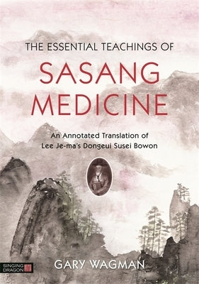 The Essential Teachings of Sasang Medicine: An Annotated Translation of Lee Je-Ma's Dongeui Susei Bowon by Wagman, Gary