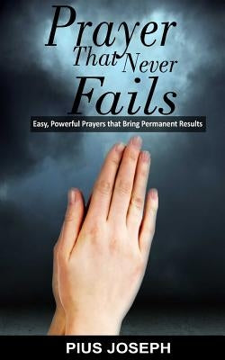 Prayer That Never Fails: Easy, Powerful Prayers That Bring Permanent Results by Joseph, Pius