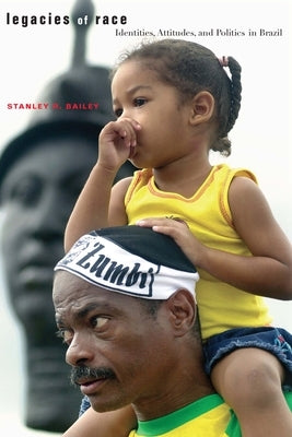 Legacies of Race: Identities, Attitudes, and Politics in Brazil by Bailey, Stanley R.
